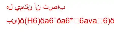 هل يمكن أن تصاب بئ)(H6)a6`a6*6ava6)a6a6.v)*6)a6+6)`v'